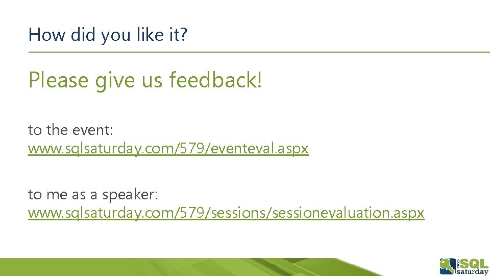 How did you like it? Please give us feedback! to the event: www. sqlsaturday.