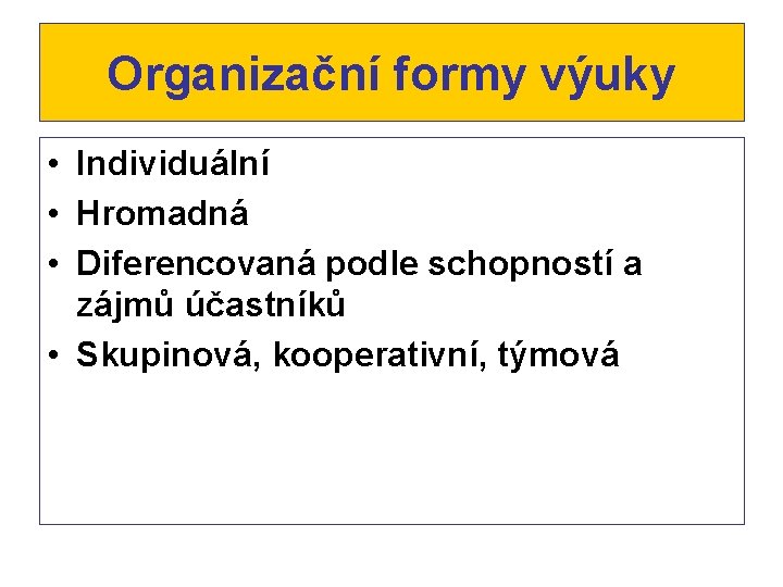 Organizační formy výuky • Individuální • Hromadná • Diferencovaná podle schopností a zájmů účastníků