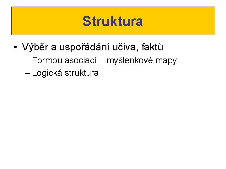 Struktura • Výběr a uspořádání učiva, faktů – Formou asociací – myšlenkové mapy –