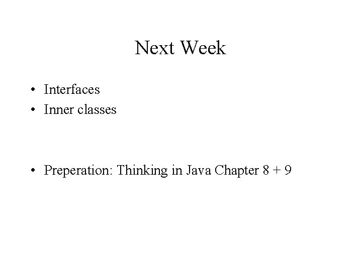 Next Week • Interfaces • Inner classes • Preperation: Thinking in Java Chapter 8