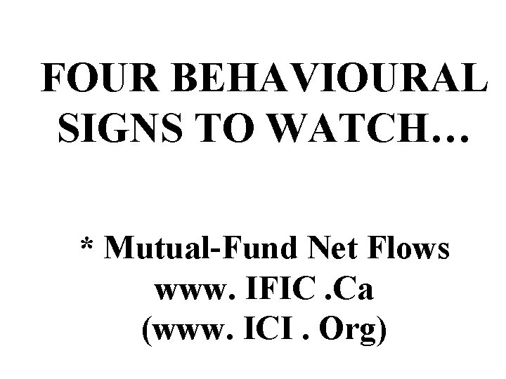 FOUR BEHAVIOURAL SIGNS TO WATCH… * Mutual-Fund Net Flows www. IFIC. Ca (www. ICI.
