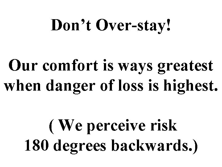 Don’t Over-stay! Our comfort is ways greatest when danger of loss is highest. (