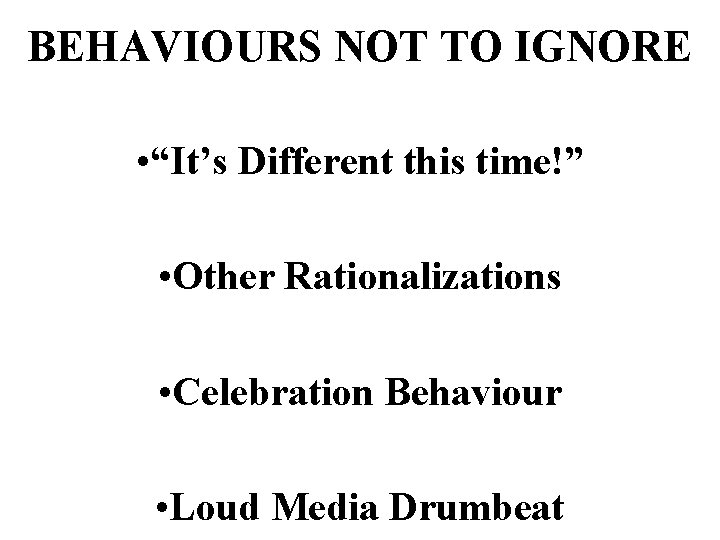 BEHAVIOURS NOT TO IGNORE • “It’s Different this time!” • Other Rationalizations • Celebration