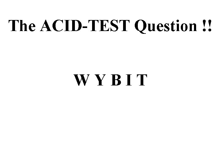 The ACID-TEST Question !! WYBIT 