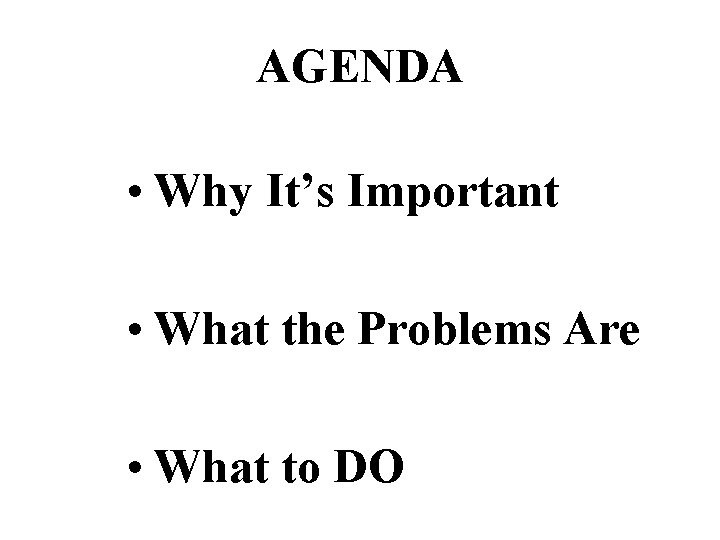 AGENDA • Why It’s Important • What the Problems Are • What to DO