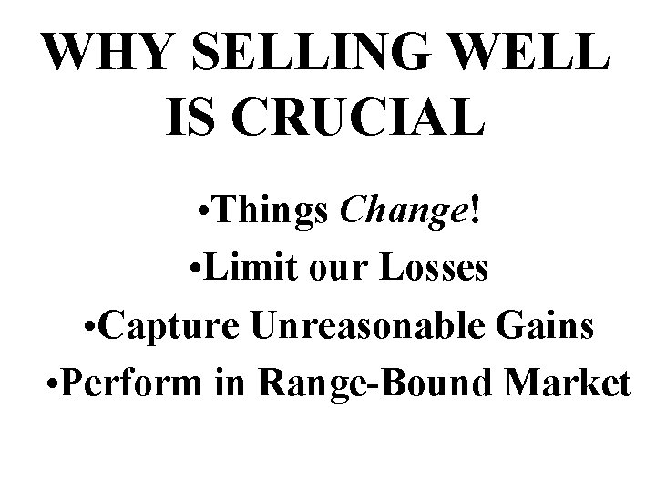 WHY SELLING WELL IS CRUCIAL • Things Change! • Limit our Losses • Capture
