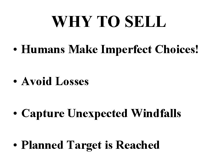 WHY TO SELL • Humans Make Imperfect Choices! • Avoid Losses • Capture Unexpected