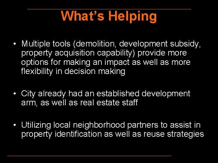 What’s Helping • Multiple tools (demolition, development subsidy, property acquisition capability) provide more options