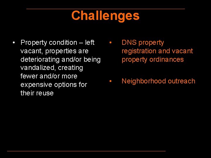 Challenges • Property condition – left • vacant, properties are deteriorating and/or being vandalized,