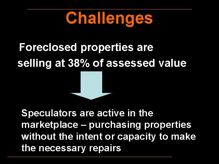 Challenges Foreclosed properties are selling at 38% of assessed value Speculators are active in