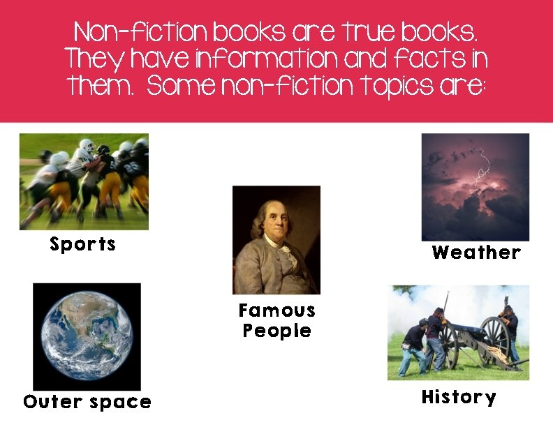 Non-fiction books are true books. They have information and facts in them. Some non-fiction