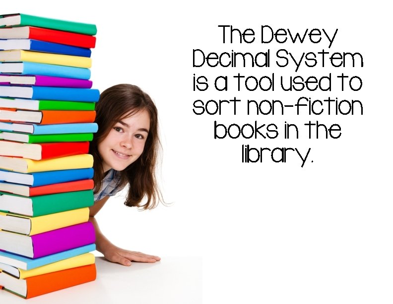 The Dewey Decimal System is a tool used to sort non-fiction books in the