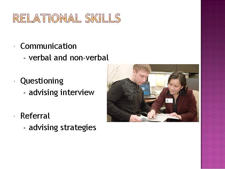  Communication - verbal and non-verbal Questioning - advising interview Referral - advising strategies