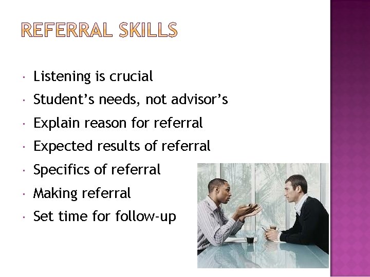  Listening is crucial Student’s needs, not advisor’s Explain reason for referral Expected results