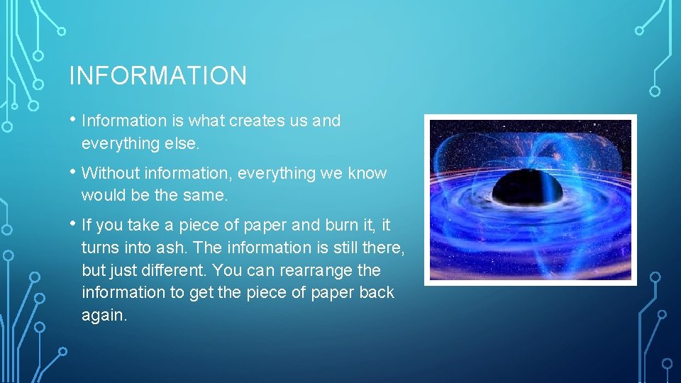 INFORMATION • Information is what creates us and everything else. • Without information, everything