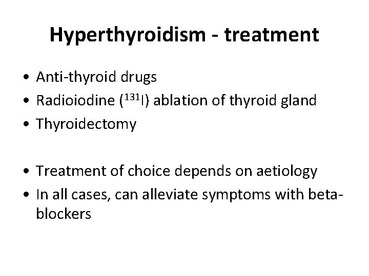 Hyperthyroidism - treatment • Anti-thyroid drugs • Radioiodine (131 I) ablation of thyroid gland