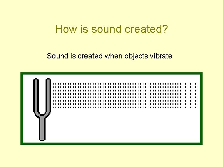 How is sound created? Sound is created when objects vibrate 