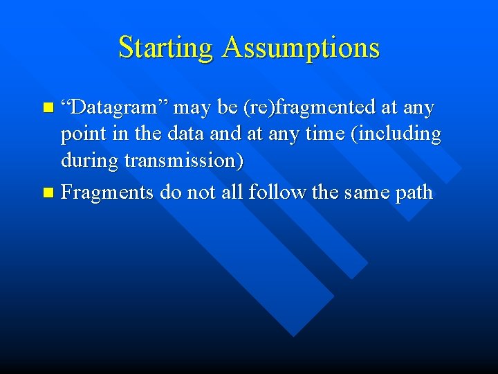 Starting Assumptions “Datagram” may be (re)fragmented at any point in the data and at