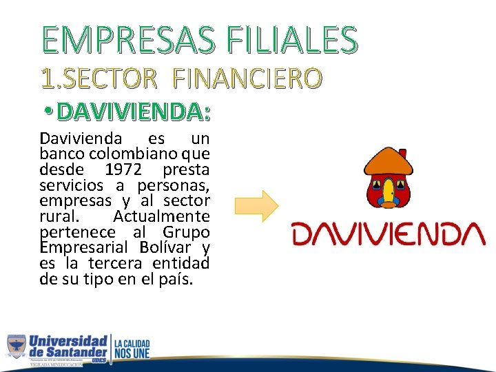 EMPRESAS FILIALES 1. SECTOR FINANCIERO • DAVIVIENDA: Davivienda es un banco colombiano que desde