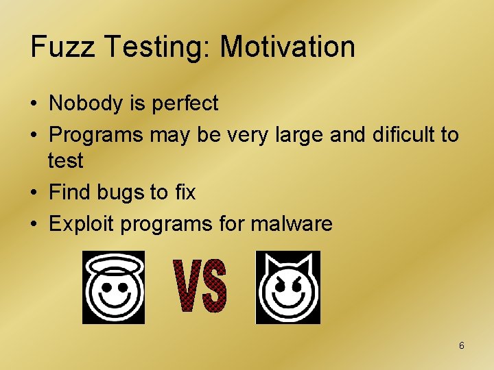 Fuzz Testing: Motivation • Nobody is perfect • Programs may be very large and