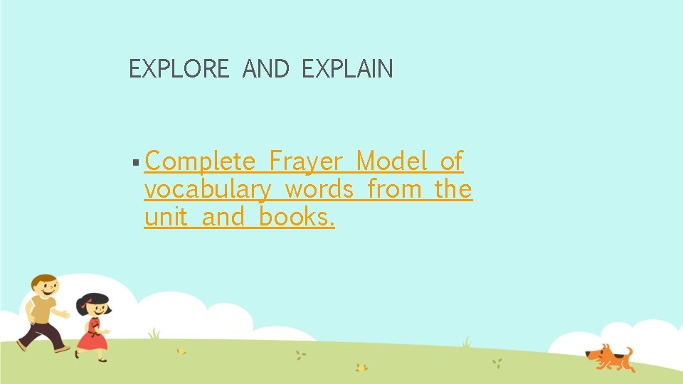 EXPLORE AND EXPLAIN § Complete Frayer Model of vocabulary words from the unit and