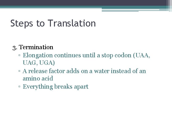 Steps to Translation 3. Termination ▫ Elongation continues until a stop codon (UAA, UAG,