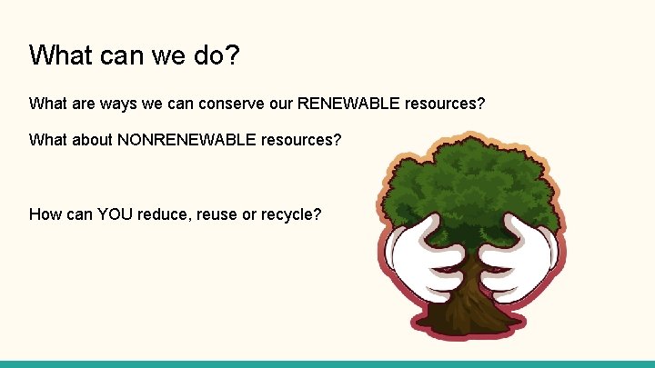 What can we do? What are ways we can conserve our RENEWABLE resources? What