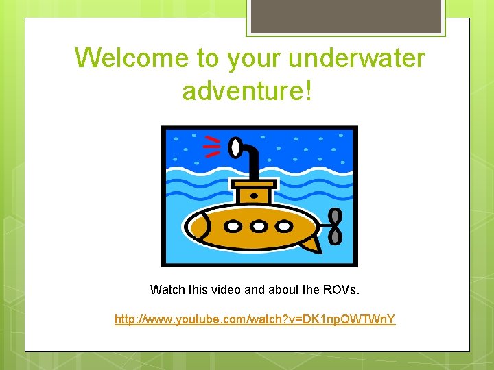  Welcome to your underwater adventure! Watch this video and about the ROVs. http: