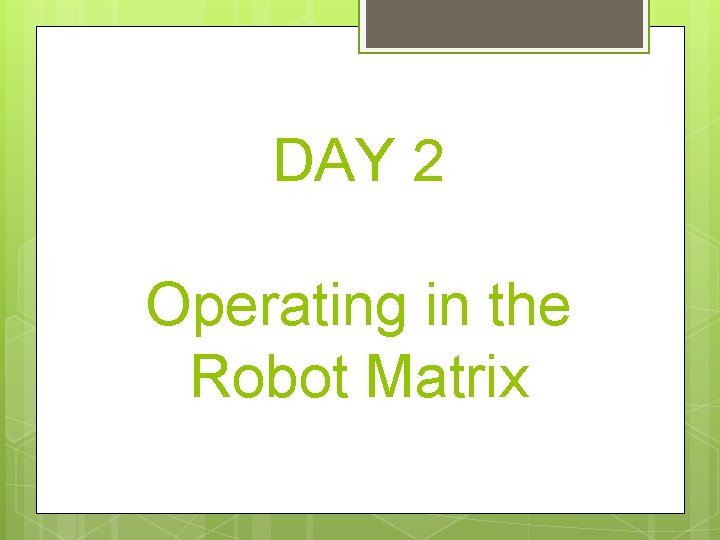 DAY 2 Operating in the Robot Matrix 