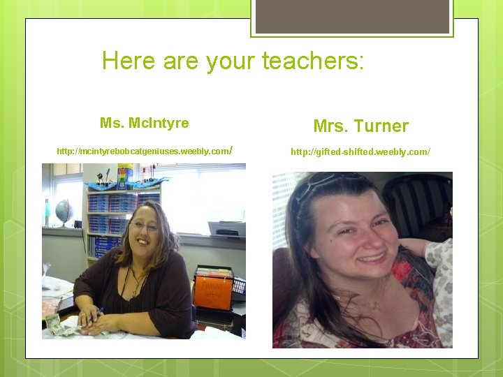 Here are your teachers: Ms. Mc. Intyre Mrs. Turner http: //mcintyrebobcatgeniuses. weebly. com/ http: