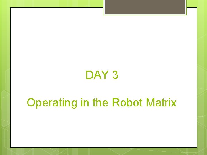DAY 3 Operating in the Robot Matrix 