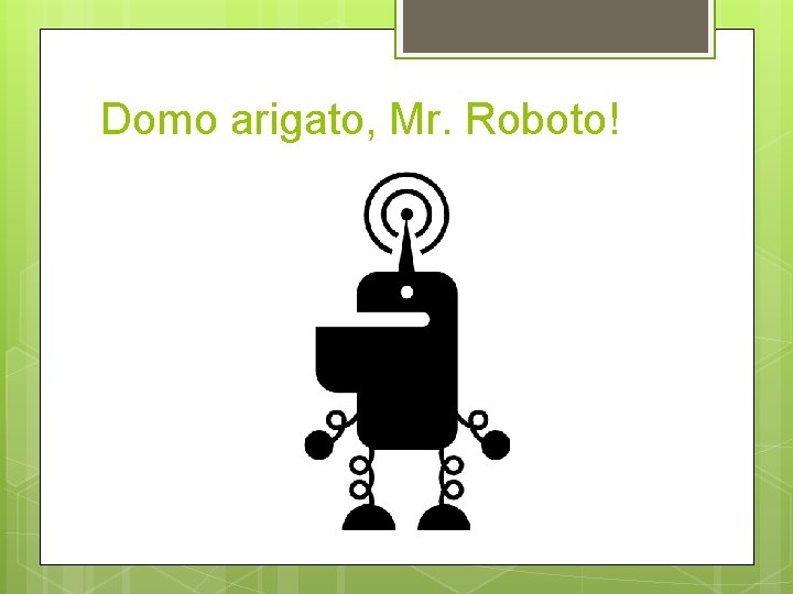 Domo arigato, Mr. Roboto! 