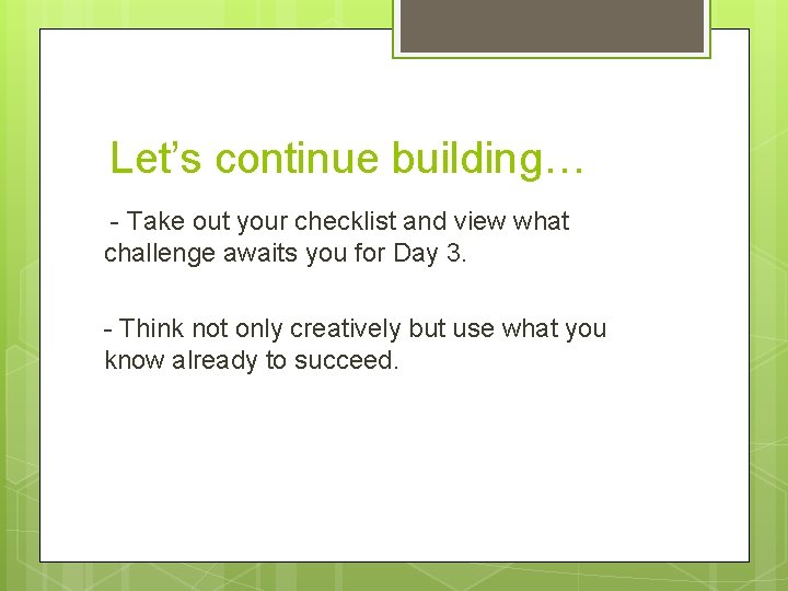  Let’s continue building… - Take out your checklist and view what challenge awaits