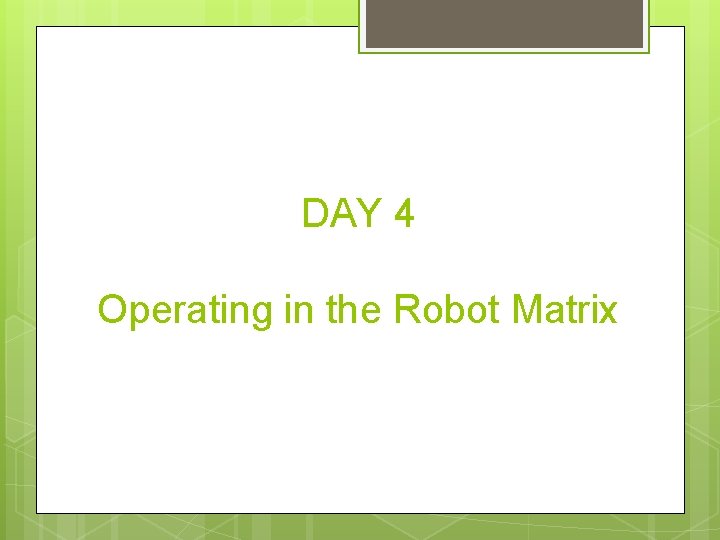 DAY 4 Operating in the Robot Matrix 