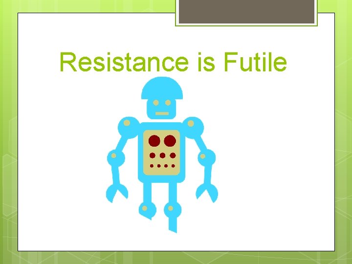 Resistance is Futile 