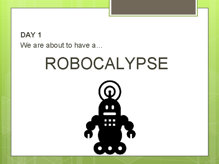 DAY 1 We are about to have a… ROBOCALYPSE 