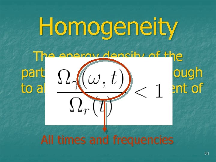 Homogeneity The energy density of the particles must be small enough to allow linearized
