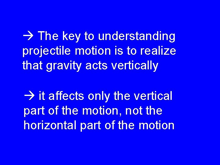  The key to understanding projectile motion is to realize that gravity acts vertically