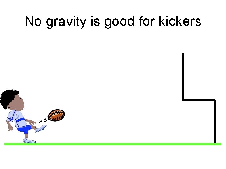 No gravity is good for kickers 