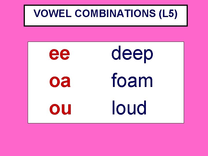 VOWEL COMBINATIONS (L 5) ee oa ou deep foam loud 