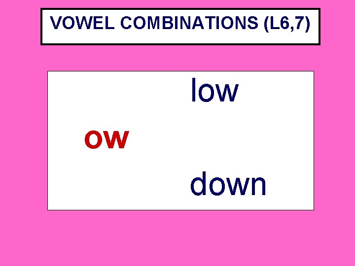 VOWEL COMBINATIONS (L 6, 7) low ow down VOWEL COMBINATIONS (L 6, 7) low ow down