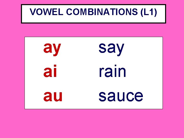 VOWEL COMBINATIONS (L 1) ay ai au say rain sauce 