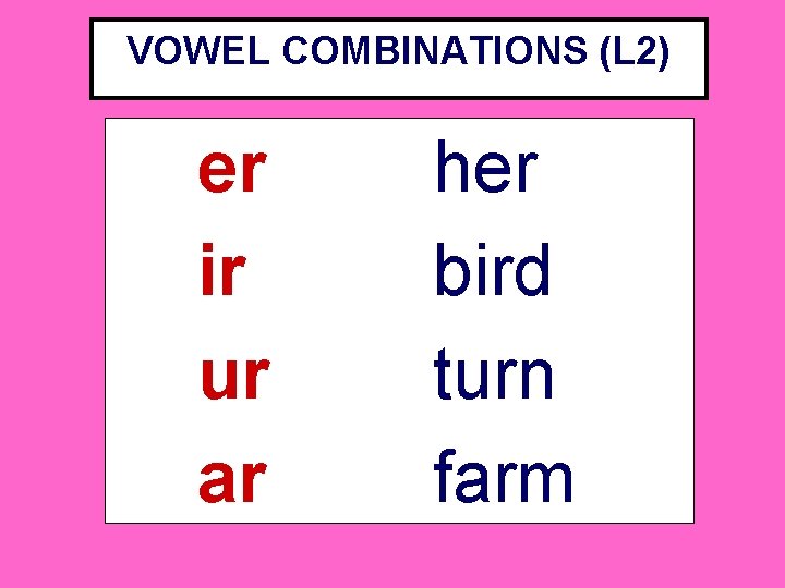 VOWEL COMBINATIONS (L 2) er ir ur ar her bird turn farm 