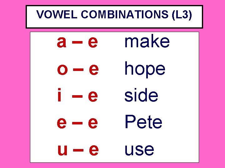 VOWEL COMBINATIONS (L 3) a–e o–e i –e e–e u–e make hope side Pete