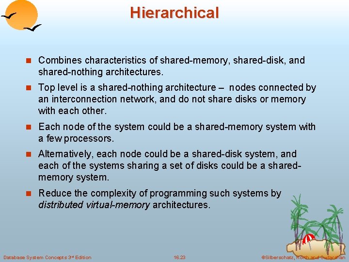 Hierarchical n Combines characteristics of shared-memory, shared-disk, and shared-nothing architectures. n Top level is