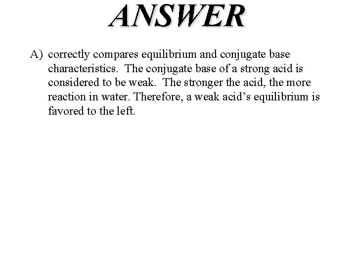 ANSWER A) correctly compares equilibrium and conjugate base characteristics. The conjugate base of a