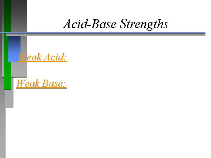 Acid-Base Strengths Weak Acid: Weak Base: 