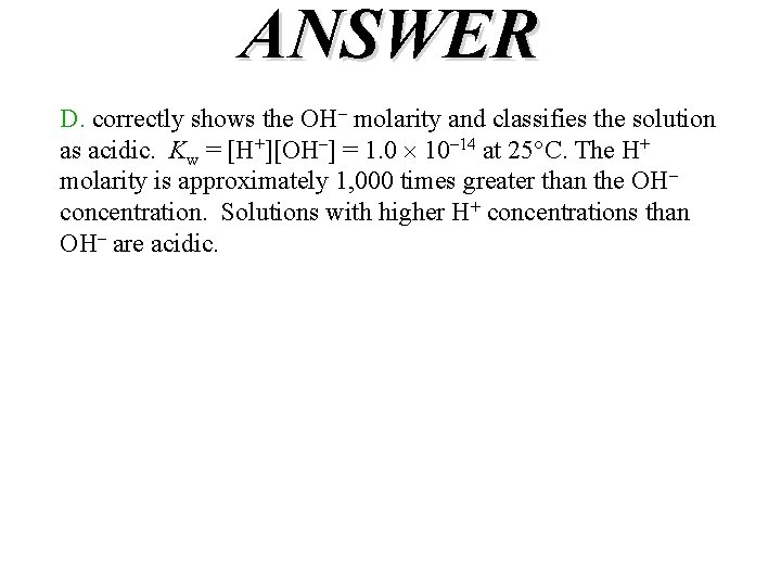 ANSWER D. correctly shows the OH– molarity and classifies the solution as acidic. Kw