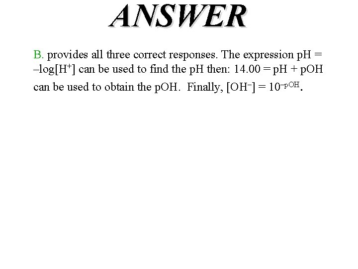 ANSWER B. provides all three correct responses. The expression p. H = –log[H+] can