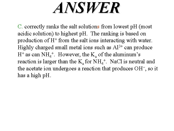 ANSWER C. correctly ranks the salt solutions from lowest p. H (most acidic solution)